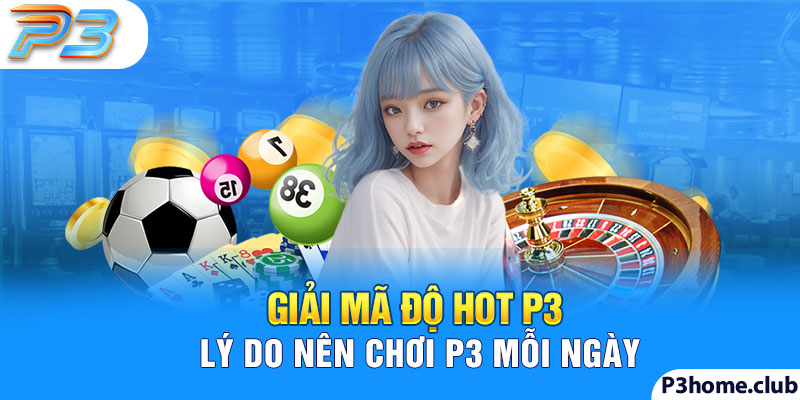 Giải mã độ hot P3 lý do nên chơi P3 mỗi ngày